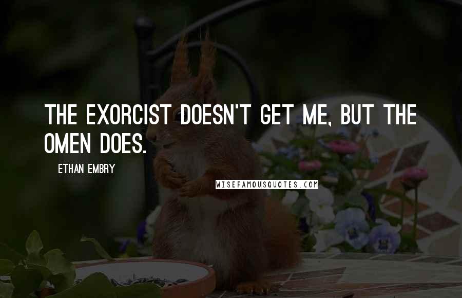 Ethan Embry quotes: The Exorcist doesn't get me, but The Omen does.