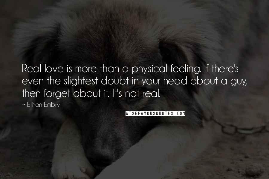 Ethan Embry quotes: Real love is more than a physical feeling. If there's even the slightest doubt in your head about a guy, then forget about it. It's not real.