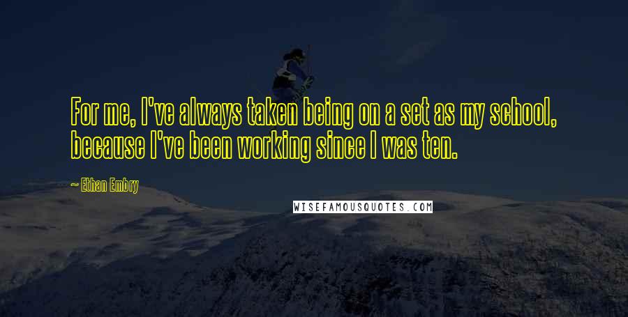 Ethan Embry quotes: For me, I've always taken being on a set as my school, because I've been working since I was ten.