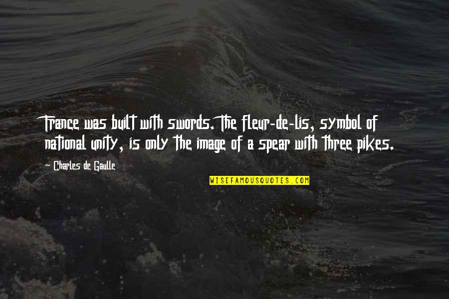 Ethan Frome Epilogue Quotes By Charles De Gaulle: France was built with swords. The fleur-de-lis, symbol