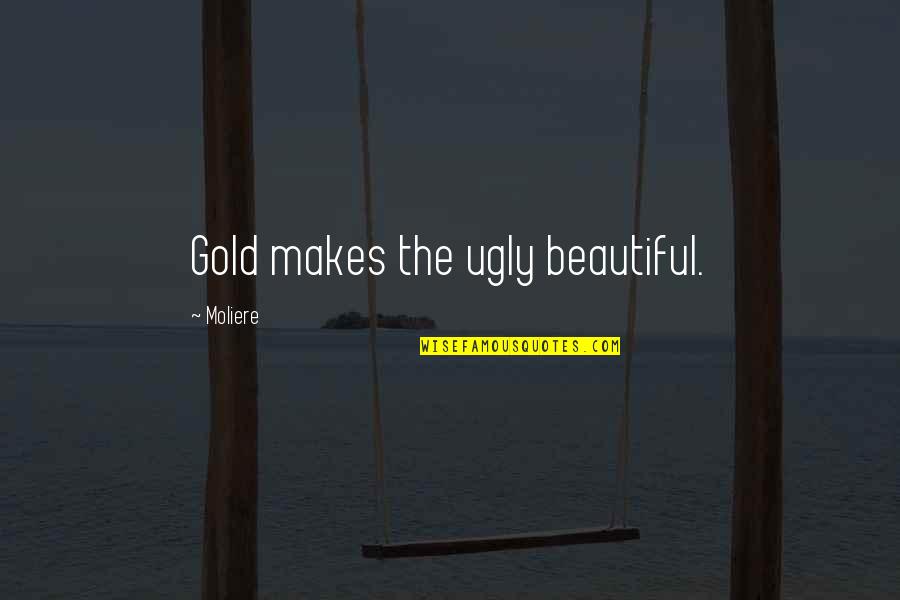 Ethan Hawke Before Sunset Quotes By Moliere: Gold makes the ugly beautiful.