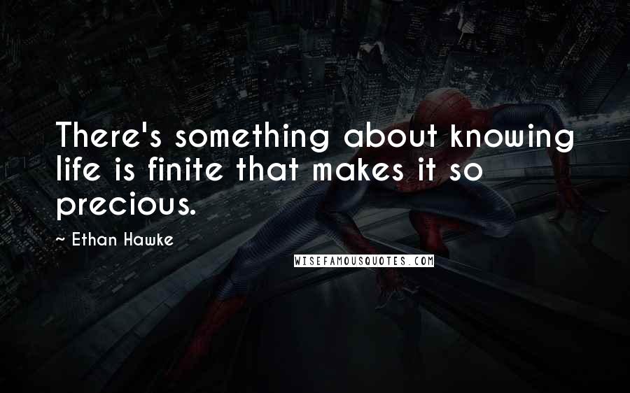 Ethan Hawke quotes: There's something about knowing life is finite that makes it so precious. Ethan Hawke quotes: There's something about knowing life is finite that makes it so precious.