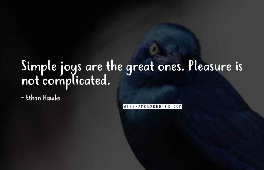 Ethan Hawke quotes: Simple joys are the great ones. Pleasure is not complicated. Ethan Hawke quotes: Simple joys are the great ones. Pleasure is not complicated.