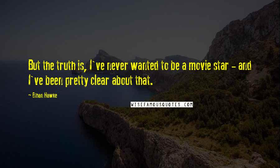 Ethan Hawke quotes: But the truth is, I've never wanted to be a movie star - and I've been pretty clear about that. Ethan Hawke quotes: But the truth is, I've never wanted to be a movie star - and I've been pretty clear about that.