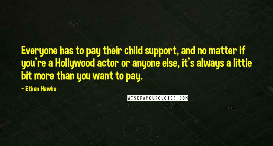 Ethan Hawke quotes: Everyone has to pay their child support, and no matter if you're a Hollywood actor or anyone else, it's always a little bit more than you want to pay. Ethan Hawke quotes: Everyone has to pay their child support, and no matter if you're a Hollywood actor or anyone else, it's always a little bit more than you want to pay.