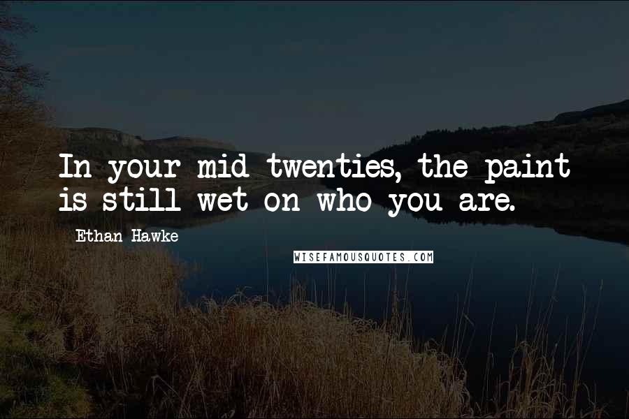 Ethan Hawke quotes: In your mid-twenties, the paint is still wet on who you are.