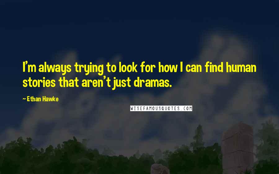 Ethan Hawke quotes: I'm always trying to look for how I can find human stories that aren't just dramas. Ethan Hawke quotes: I'm always trying to look for how I can find human stories that aren't just dramas.