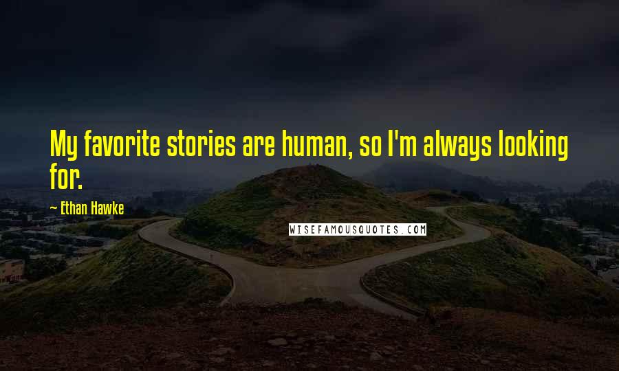 Ethan Hawke quotes: My favorite stories are human, so I'm always looking for. Ethan Hawke quotes: My favorite stories are human, so I'm always looking for.