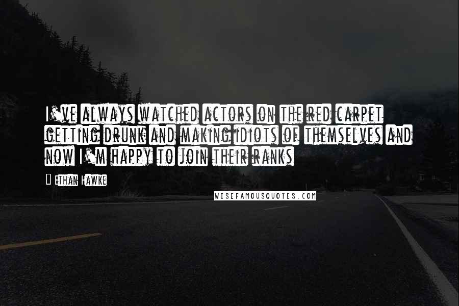 Ethan Hawke quotes: I've always watched actors on the red carpet getting drunk and making idiots of themselves and now I'm happy to join their ranks