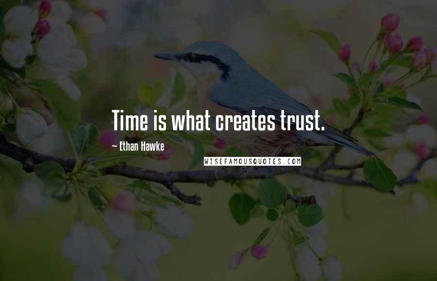 Ethan Hawke quotes: Time is what creates trust.