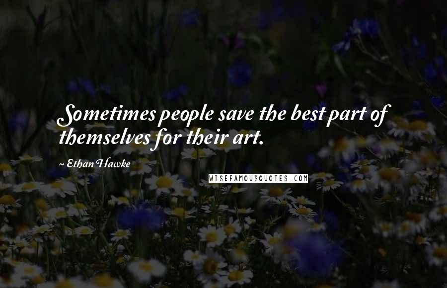 Ethan Hawke quotes: Sometimes people save the best part of themselves for their art.