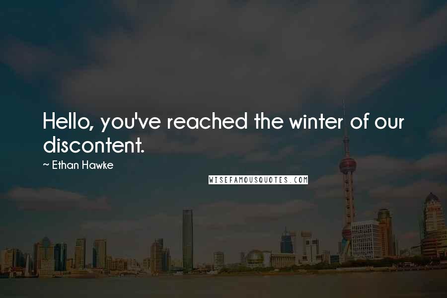 Ethan Hawke quotes: Hello, you've reached the winter of our discontent. Ethan Hawke quotes: Hello, you've reached the winter of our discontent.