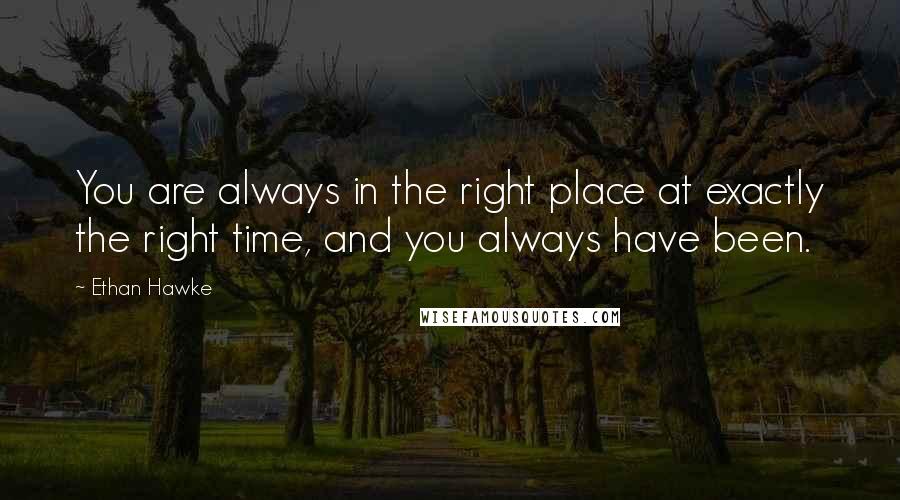 Ethan Hawke quotes: You are always in the right place at exactly the right time, and you always have been.