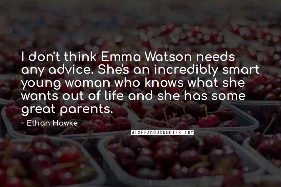 Ethan Hawke quotes: I don't think Emma Watson needs any advice. She's an incredibly smart young woman who knows what she wants out of life and she has some great parents. Ethan Hawke quotes: I don't think Emma Watson needs any advice. She's an incredibly smart young woman who knows what she wants out of life and she has some great parents.