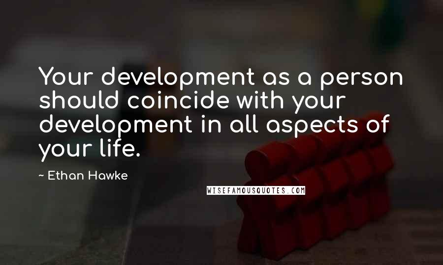 Ethan Hawke quotes: Your development as a person should coincide with your development in all aspects of your life.