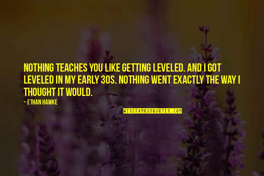 Ethan Hawke Quotes By Ethan Hawke: Nothing teaches you like getting leveled. And I