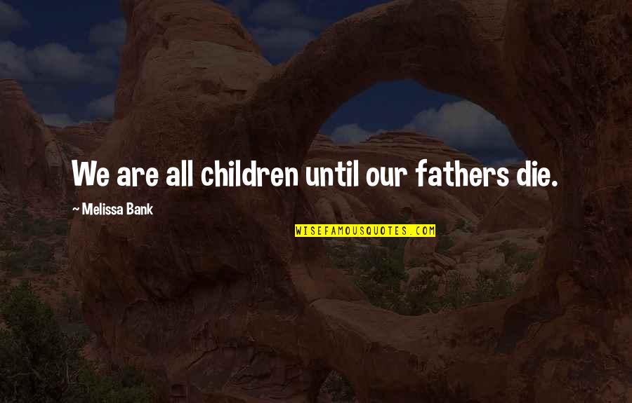 Ethan Nadelmann Quotes By Melissa Bank: We are all children until our fathers die. Ethan Nadelmann Quotes By Melissa Bank: We are all children until our fathers die.