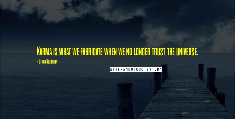 Ethan Nichtern quotes: Karma is what we fabricate when we no longer trust the universe.