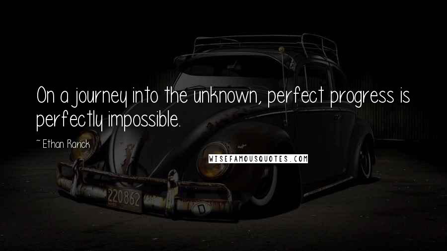 Ethan Rarick quotes: On a journey into the unknown, perfect progress is perfectly impossible.