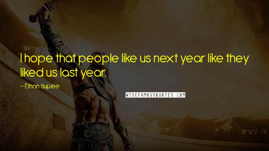 Ethan Suplee quotes: I hope that people like us next year like they liked us last year.