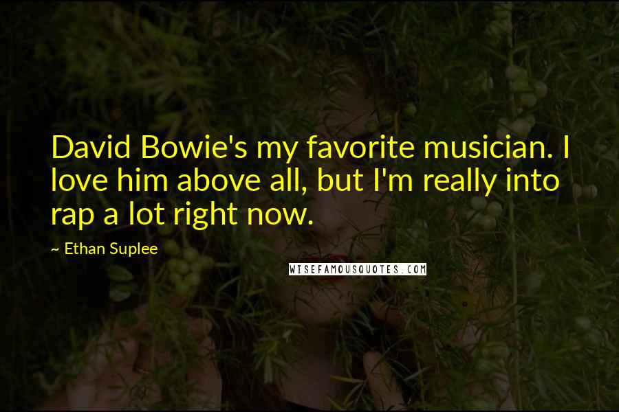 Ethan Suplee quotes: David Bowie's my favorite musician. I love him above all, but I'm really into rap a lot right now.