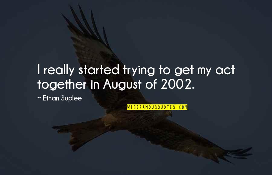 Ethan Suplee Quotes By Ethan Suplee: I really started trying to get my act