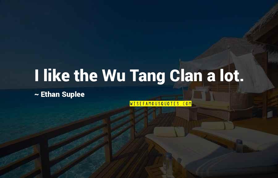 Ethan Suplee Quotes By Ethan Suplee: I like the Wu Tang Clan a lot. Ethan Suplee Quotes By Ethan Suplee: I like the Wu Tang Clan a lot.