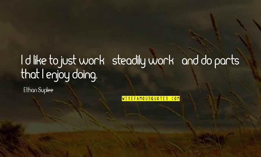 Ethan Suplee Quotes By Ethan Suplee: I'd like to just work - steadily work