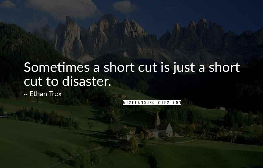 Ethan Trex quotes: Sometimes a short cut is just a short cut to disaster.