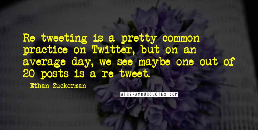 Ethan Zuckerman quotes: Re-tweeting is a pretty common practice on Twitter, but on an average day, we see maybe one out of 20 posts is a re-tweet.