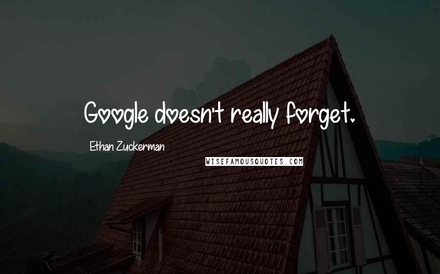 Ethan Zuckerman quotes: Google doesn't really forget.