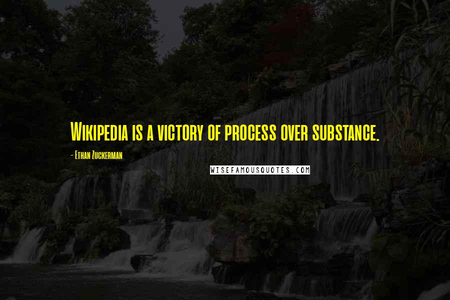 Ethan Zuckerman quotes: Wikipedia is a victory of process over substance.