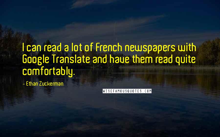 Ethan Zuckerman quotes: I can read a lot of French newspapers with Google Translate and have them read quite comfortably.