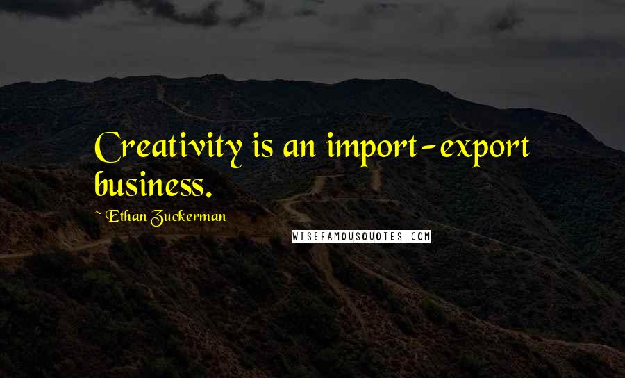 Ethan Zuckerman quotes: Creativity is an import-export business.