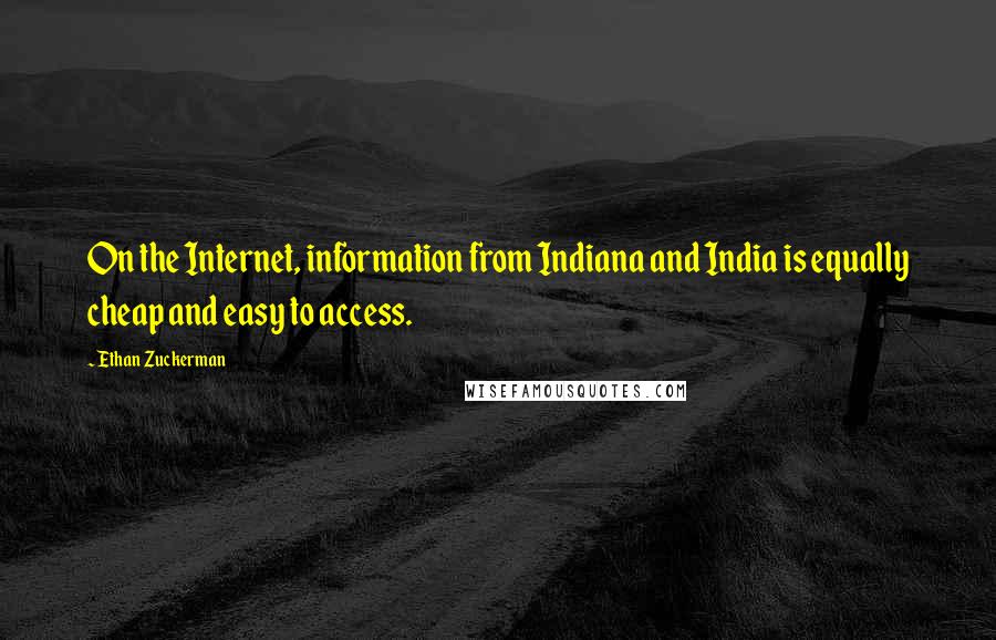 Ethan Zuckerman quotes: On the Internet, information from Indiana and India is equally cheap and easy to access.