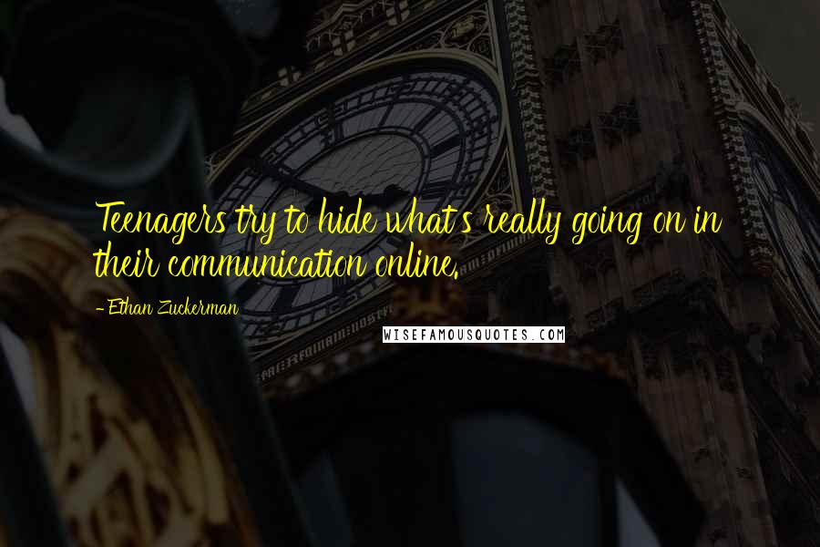 Ethan Zuckerman quotes: Teenagers try to hide what's really going on in their communication online.