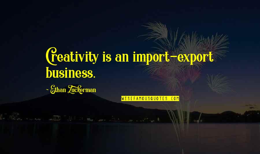 Ethan Zuckerman Quotes By Ethan Zuckerman: Creativity is an import-export business.