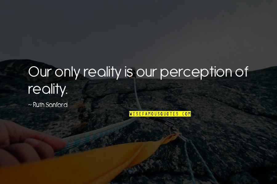 Ethanethiol Quotes By Ruth Sanford: Our only reality is our perception of reality.