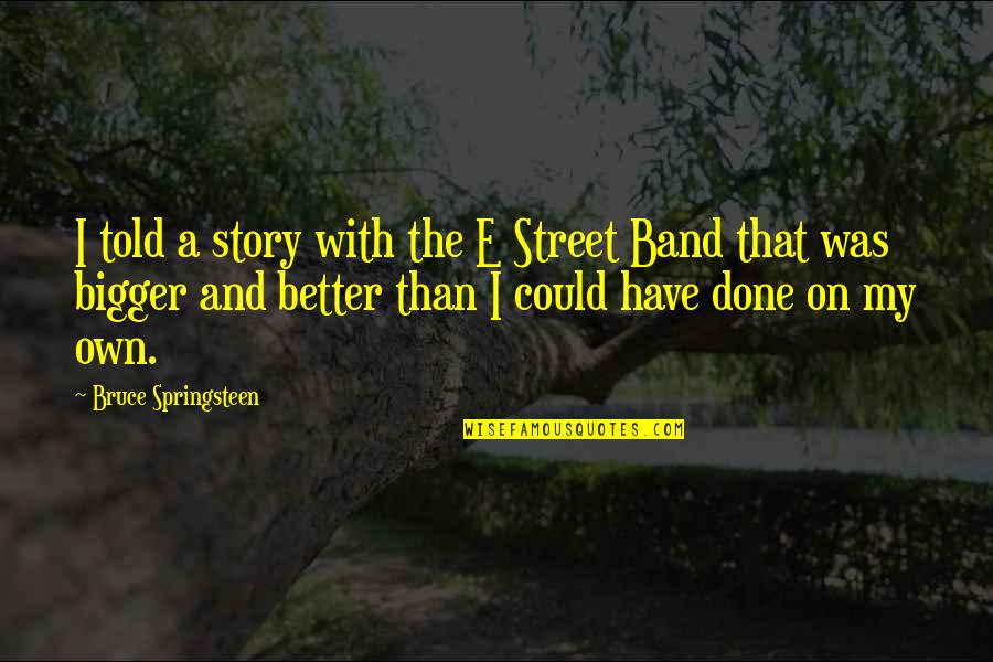 E'than'i'el Quotes By Bruce Springsteen: I told a story with the E Street E'than'i'el Quotes By Bruce Springsteen: I told a story with the E Street