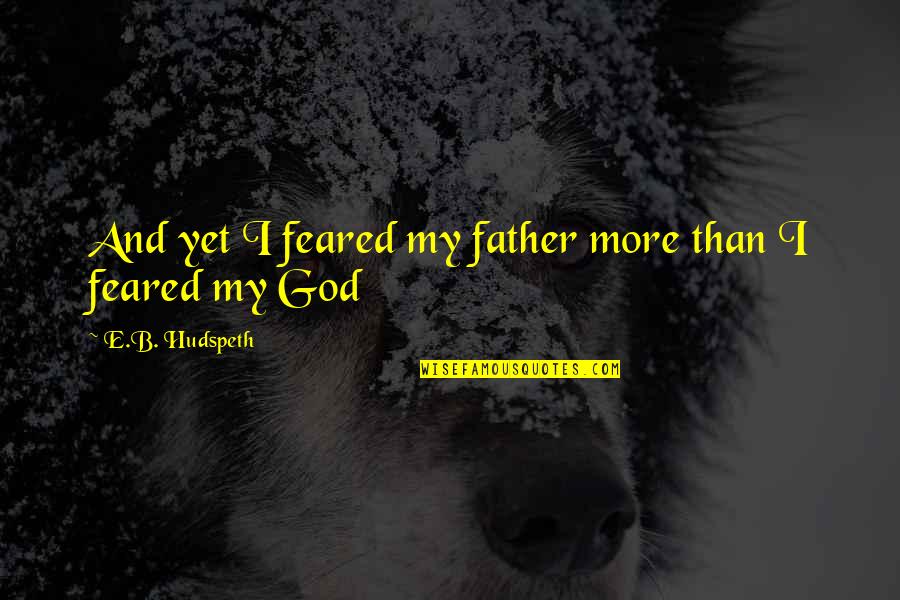 E'than'i'el Quotes By E.B. Hudspeth: And yet I feared my father more than E'than'i'el Quotes By E.B. Hudspeth: And yet I feared my father more than