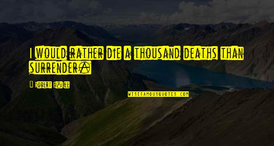 E'than'i'el Quotes By Robert E.Lee: I would rather die a thousand deaths than