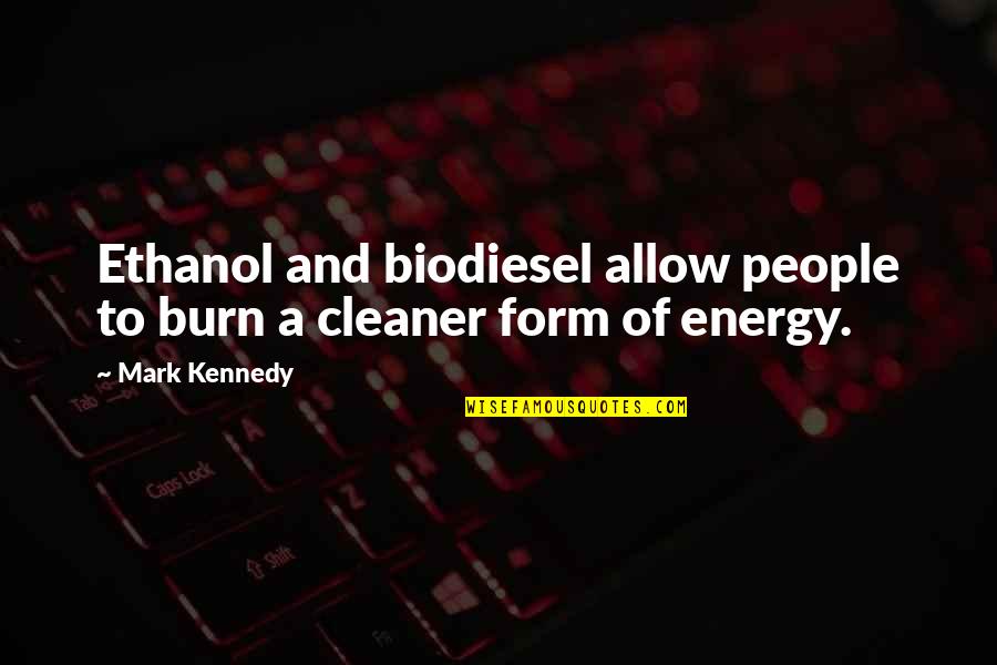 Ethanol Quotes By Mark Kennedy: Ethanol and biodiesel allow people to burn a