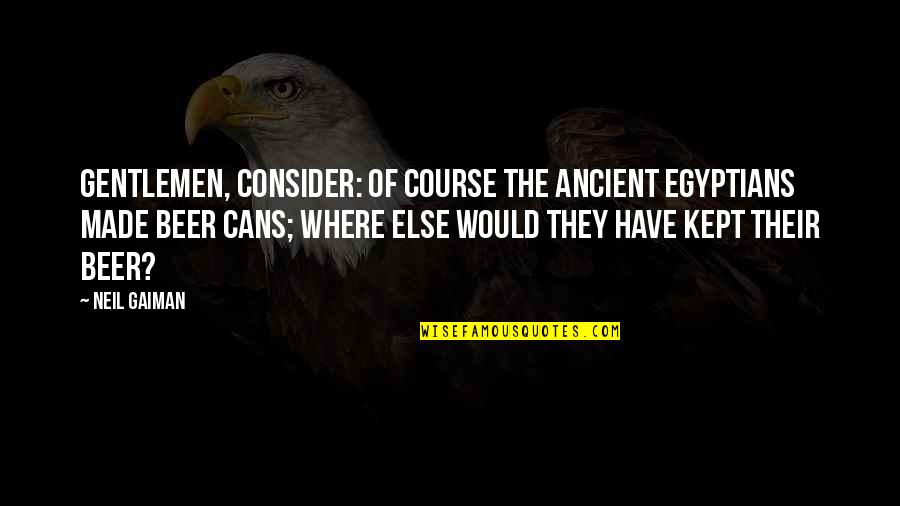 Ethans Hawks Quotes By Neil Gaiman: Gentlemen, consider: of course the ancient Egyptians made Ethans Hawks Quotes By Neil Gaiman: Gentlemen, consider: of course the ancient Egyptians made