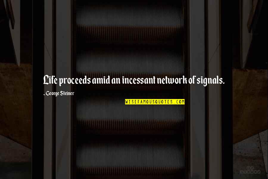 Etharis Quotes By George Steiner: Life proceeds amid an incessant network of signals.