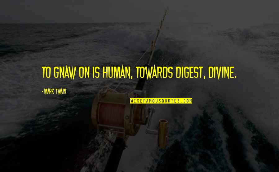 Etharis Quotes By Mark Twain: To gnaw on is human, towards digest, divine.