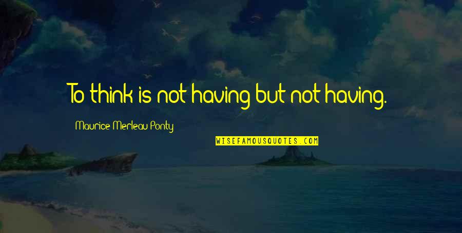 Ethe Price Quote Quotes By Maurice Merleau Ponty: To think is not having but not having. Ethe Price Quote Quotes By Maurice Merleau Ponty: To think is not having but not having.