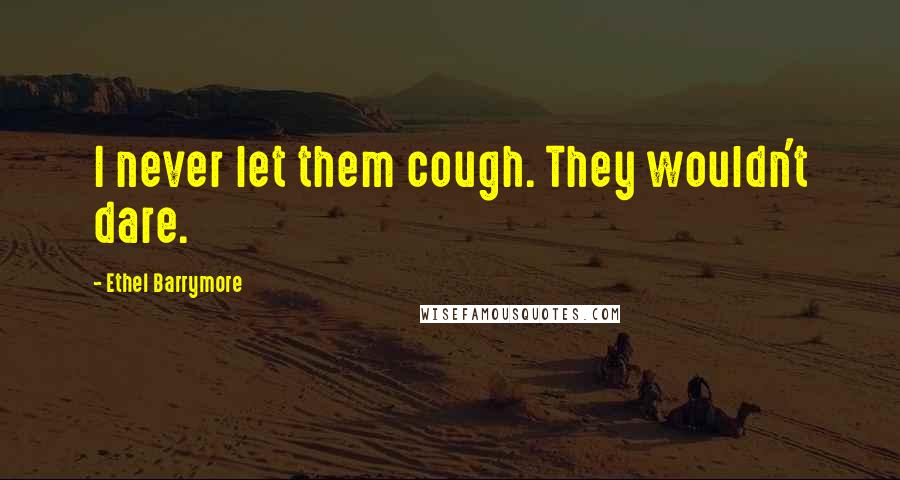 Ethel Barrymore quotes: I never let them cough. They wouldn't dare. Ethel Barrymore quotes: I never let them cough. They wouldn't dare.