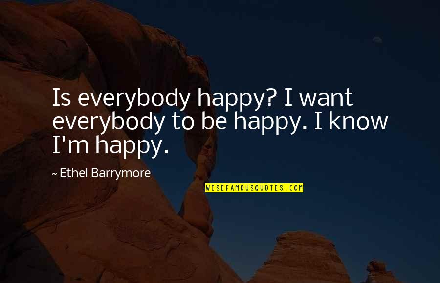 Ethel Barrymore Quotes By Ethel Barrymore: Is everybody happy? I want everybody to be Ethel Barrymore Quotes By Ethel Barrymore: Is everybody happy? I want everybody to be