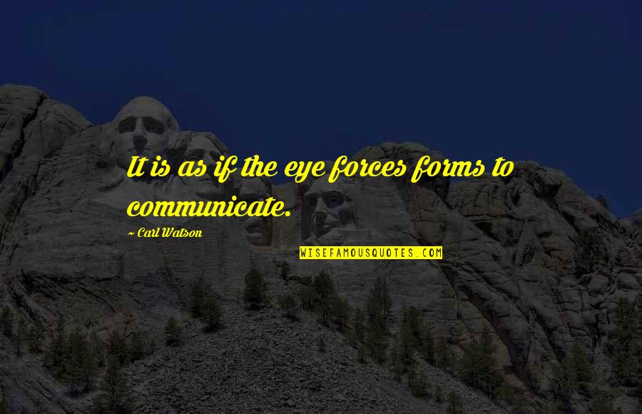 Ethel Beavers Quotes By Carl Watson: It is as if the eye forces forms