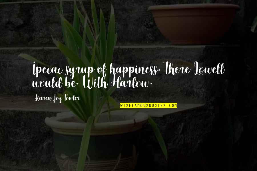 Ethel Hallow Quotes By Karen Joy Fowler: Ipecac syrup of happiness. There Lowell would be. Ethel Hallow Quotes By Karen Joy Fowler: Ipecac syrup of happiness. There Lowell would be.